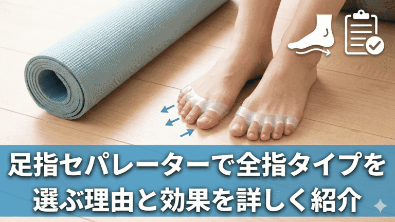 足指セパレーターで全指タイプを選ぶ理由と効果を詳しく紹介